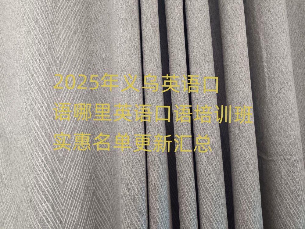 2025年义乌英语口语哪里英语口语培训班实惠名单更新汇总