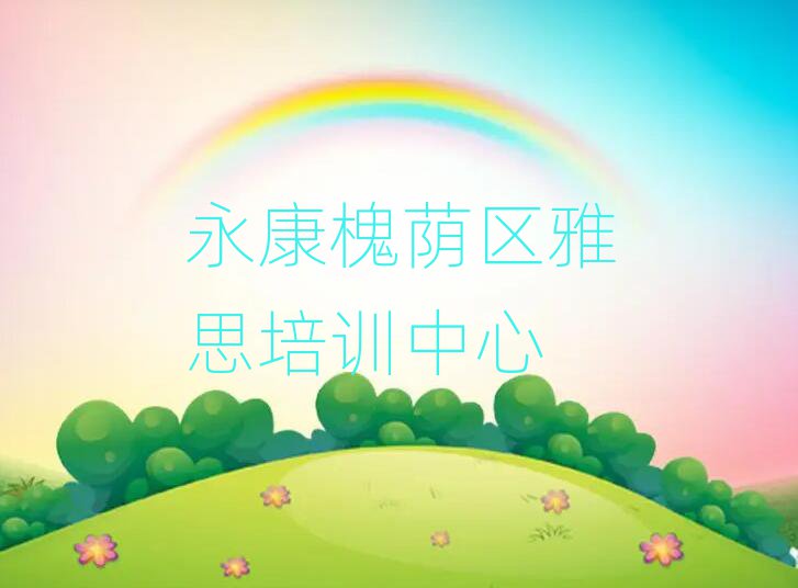 2025永康槐荫区雅思学校培训班人气排行榜一览表