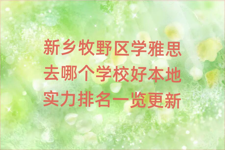 新乡牧野区学雅思去哪个学校好本地实力排名一览更新
