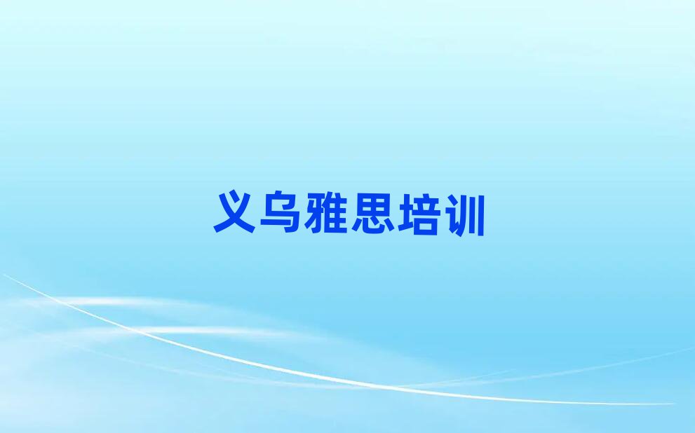5月义乌市中区雅思比较有名的雅思培训学校