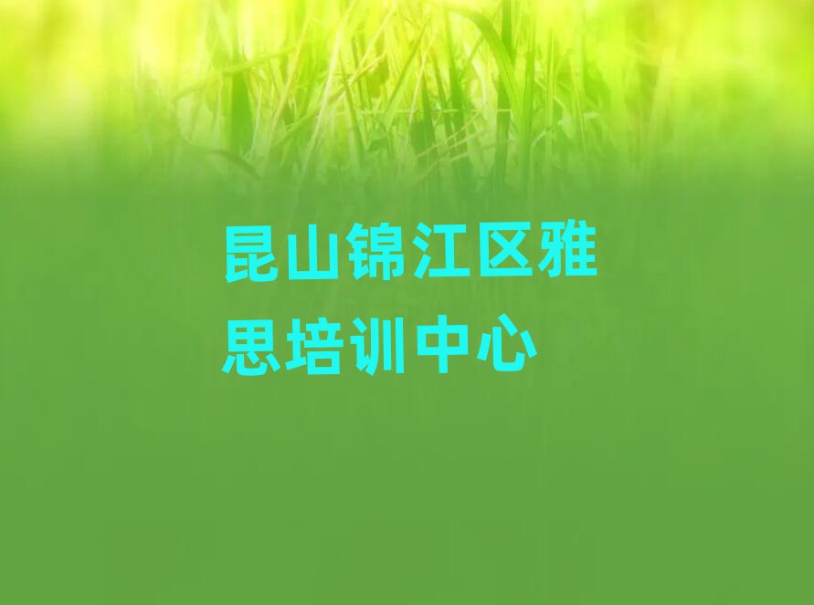 昆山锦江区学雅思比较好的学校名单榜首重磅公布