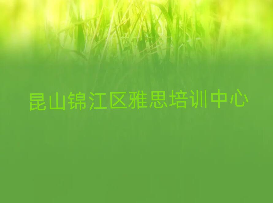 昆山锦江区学雅思比较好的学校名单榜首重磅公布