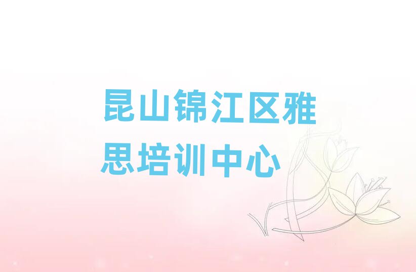 昆山锦江区学雅思比较好的学校名单榜首重磅公布
