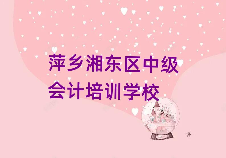 5月萍乡湘东区中级会计比较不错的中级会计培训机构推荐一览