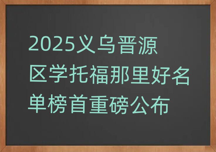 2025义乌晋源区学托福那里好名单榜首重磅公布