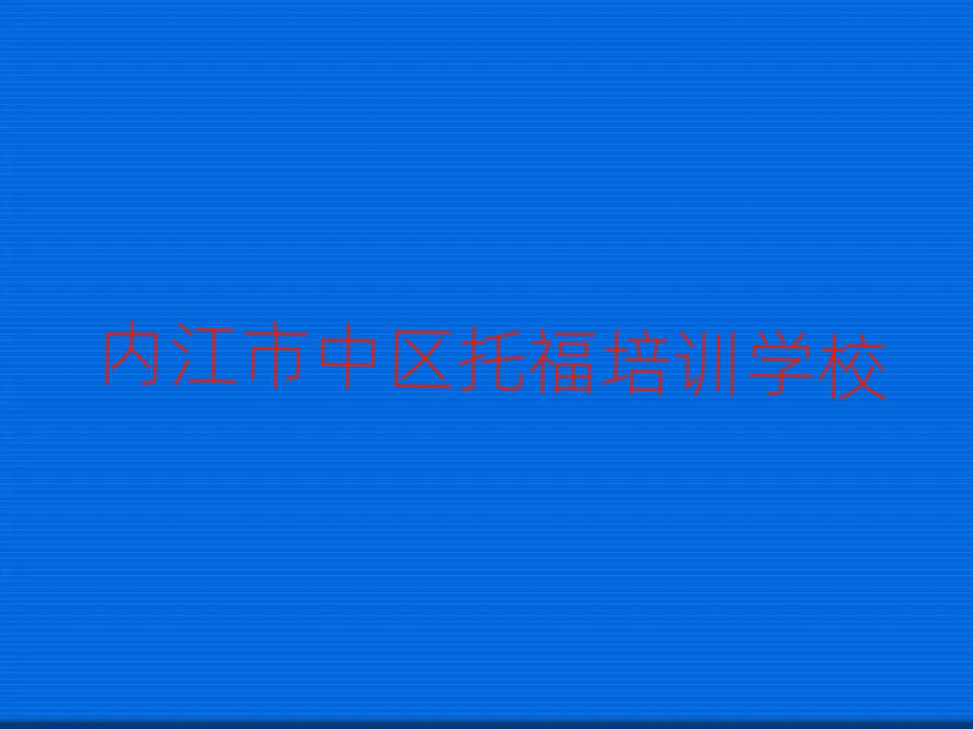 2025年内江市中区托福班培训学校哪家好排名top10