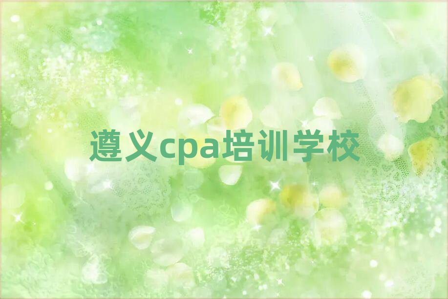 遵义学cpa学费多少钱名单榜首一览