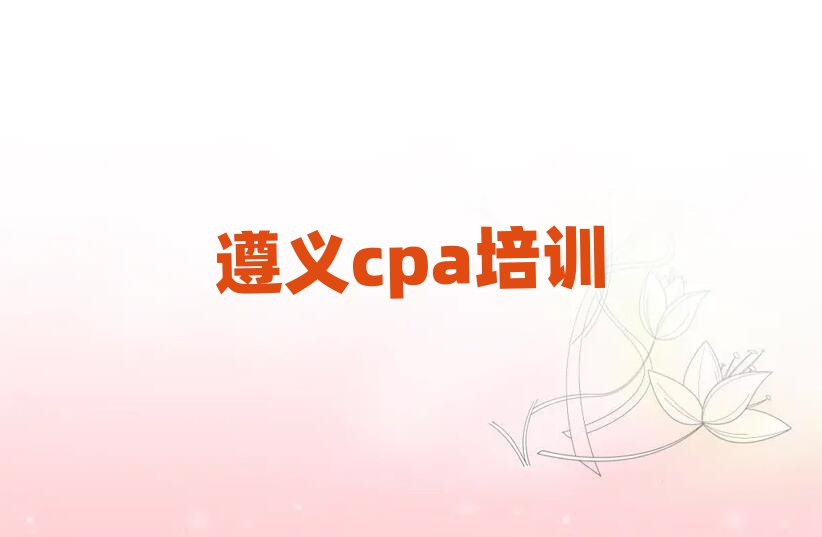 遵义学cpa学费多少钱名单榜首一览