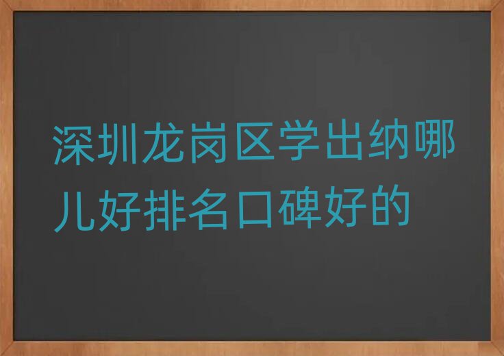 深圳龙岗区学出纳哪儿好排名口碑好的
