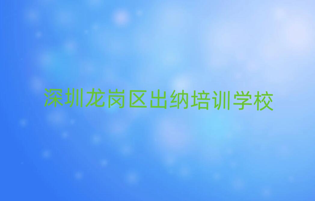 深圳龙岗区学出纳哪儿好排名口碑好的