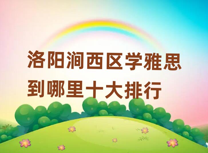 洛阳涧西区学雅思到哪里十大排行