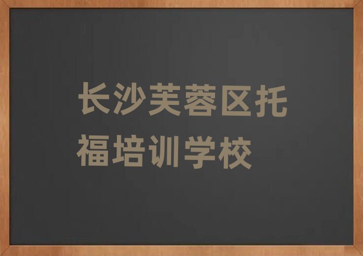 长沙芙蓉区学托福到哪里学排名口碑好的