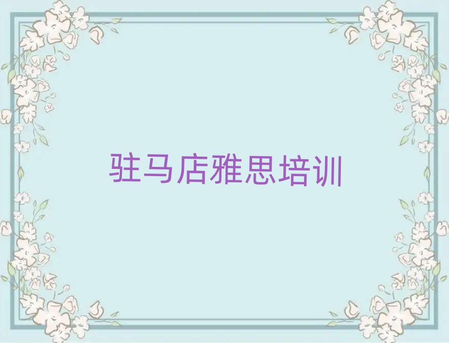 5月驻马店驿城区去哪学雅思比较好推荐一览