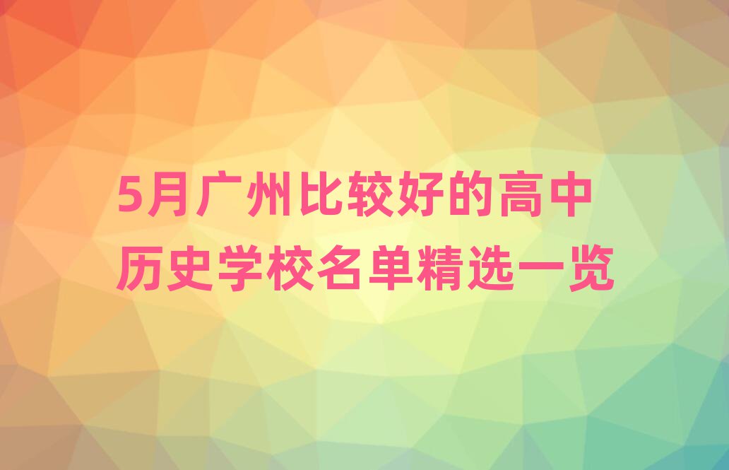 5月广州比较好的高中历史学校名单精选一览