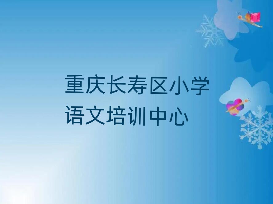 2025年重庆长寿区小学语文培训在哪学名单榜首出炉
