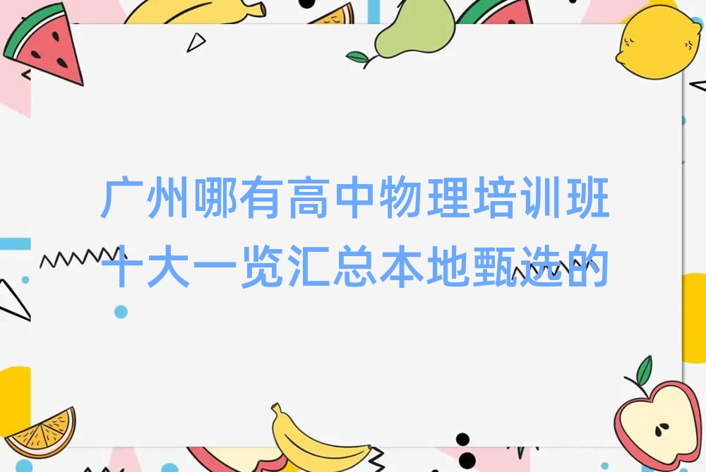 广州哪有高中物理培训班十大一览汇总本地甄选的