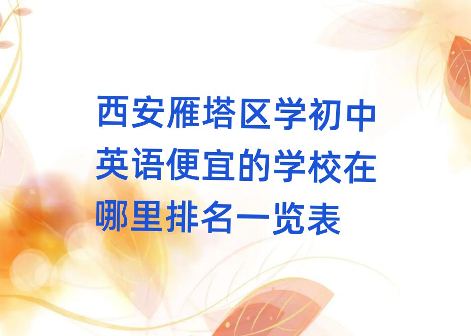 西安雁塔区学初中英语便宜的学校在哪里排名一览表