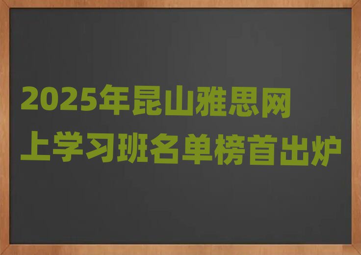 2025年昆山雅思网上学习班名单榜首出炉