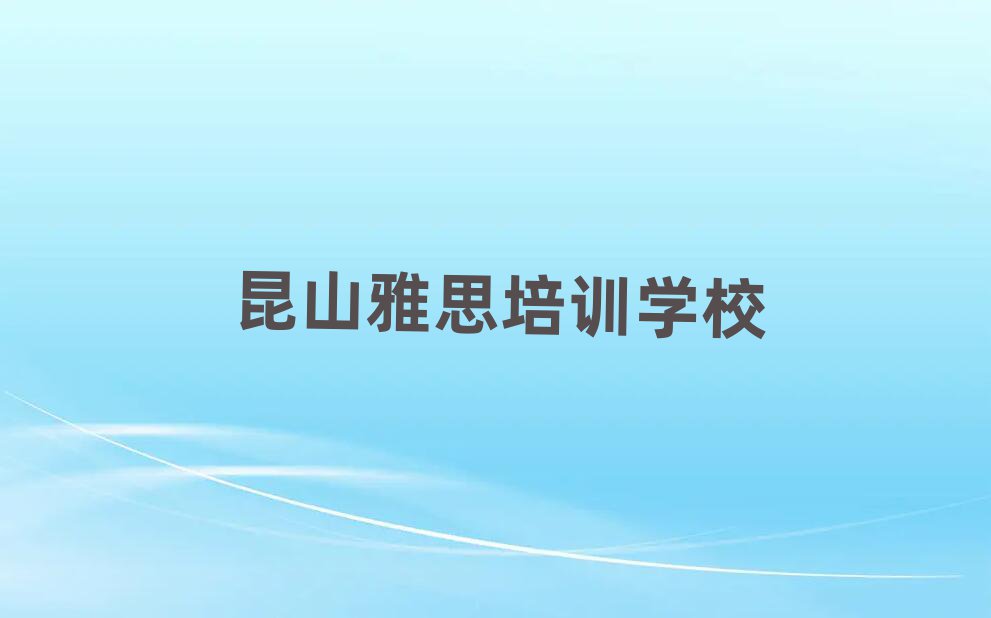 2025年昆山雅思网上学习班名单榜首出炉