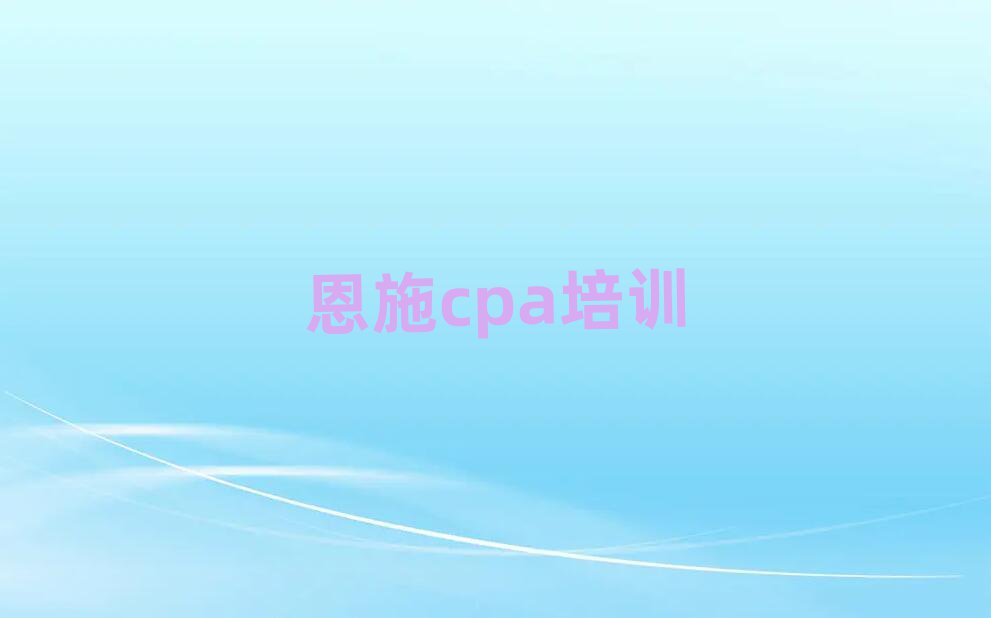 2025恩施学cpa到哪里学名单榜首一览