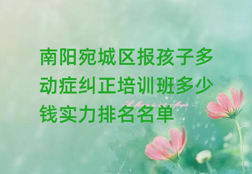 南阳宛城区报孩子多动症纠正培训班多少钱实力排名名单