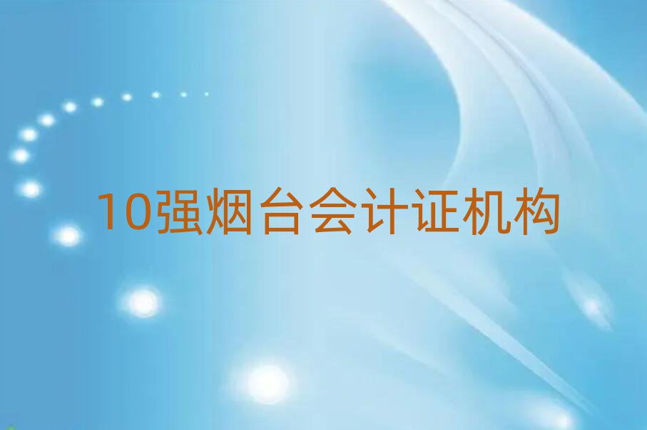 10强烟台会计证机构