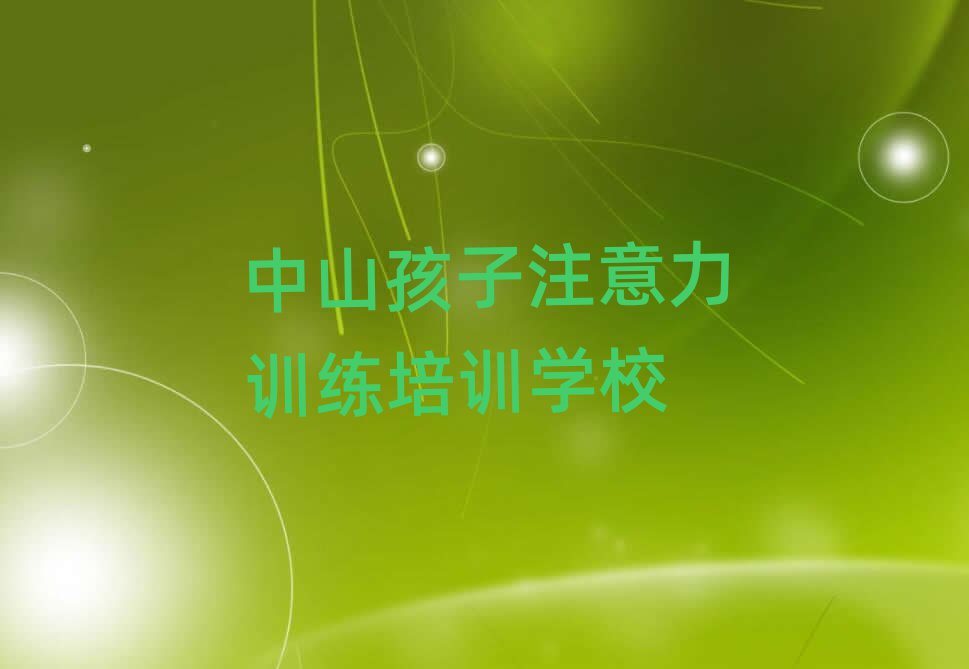 2025年中山孩子注意力训练中山培训学校哪的好排名一览表