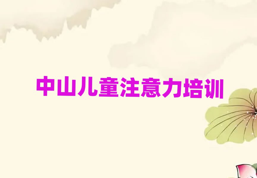 2025年中山孩子注意力训练中山培训学校哪的好排名一览表
