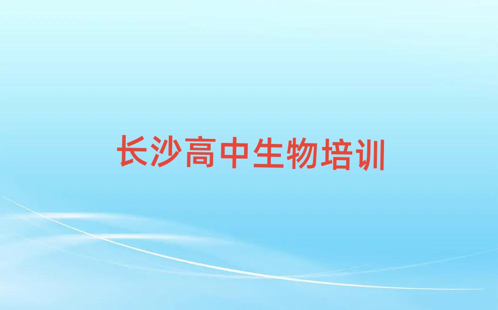 2025年长沙雨花区高中生物培训学校哪家好十大排行