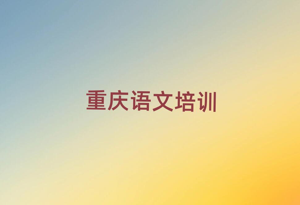 重庆梁平区高中语文专业培训学校十大排名名单公布