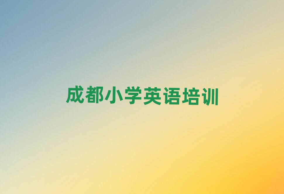 成都武侯区学小学英语哪家好名单榜首出炉