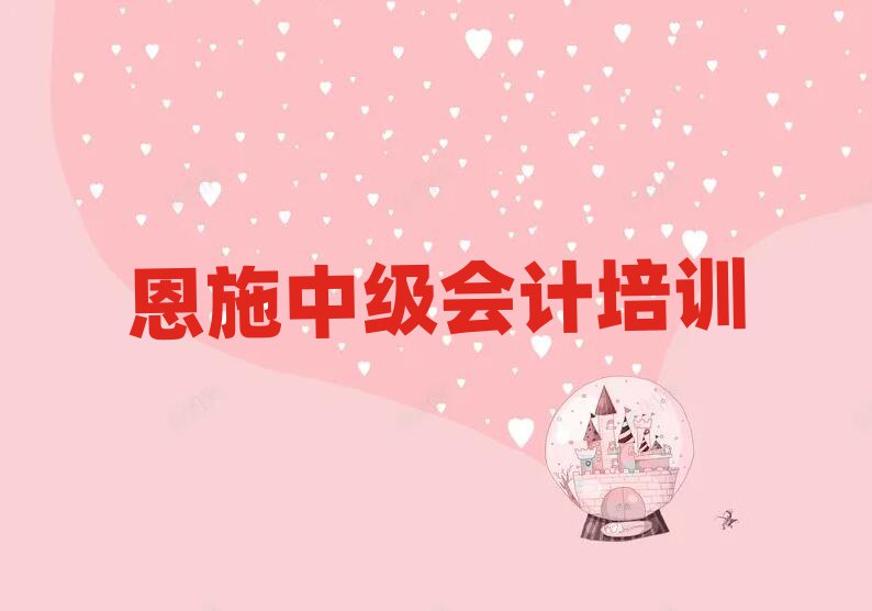 恩施学中级会计到哪里学精选名单排行榜汇总