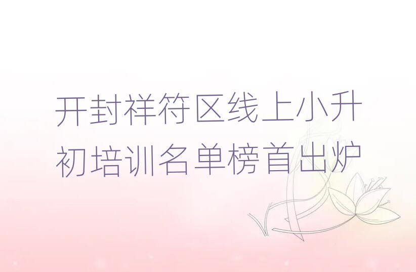 开封祥符区线上小升初培训名单榜首出炉