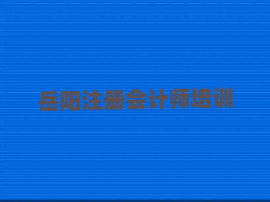 2025岳阳学注册会计师学校