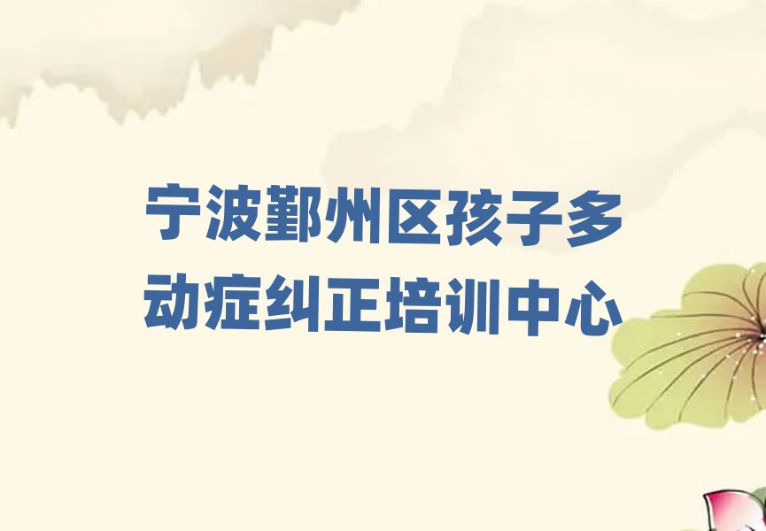宁波鄞州区孩子多动症纠正宁波鄞州区网上辅导机构哪家好排名top10