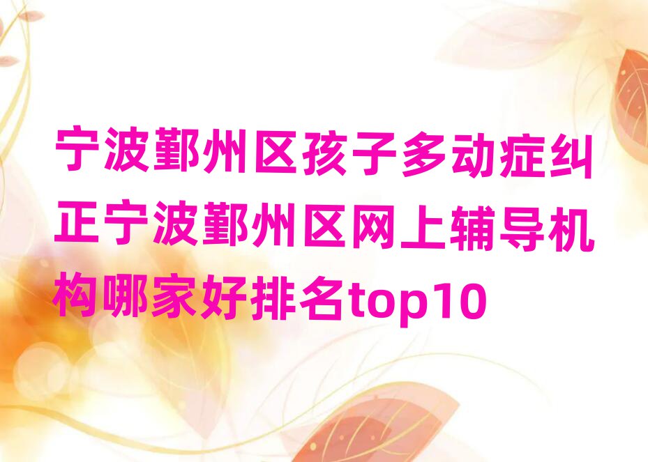 宁波鄞州区孩子多动症纠正宁波鄞州区网上辅导机构哪家好排名top10