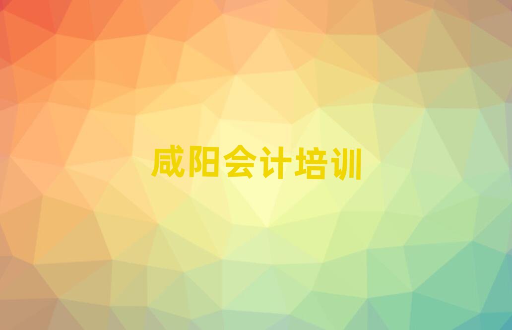 2025年咸阳秦都区会计培训班哪家好排名