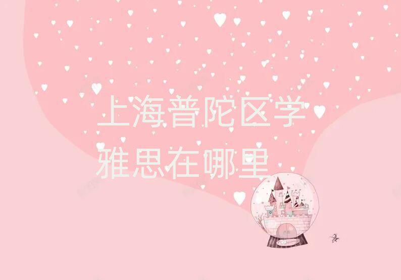 上海普陀区学雅思在哪里