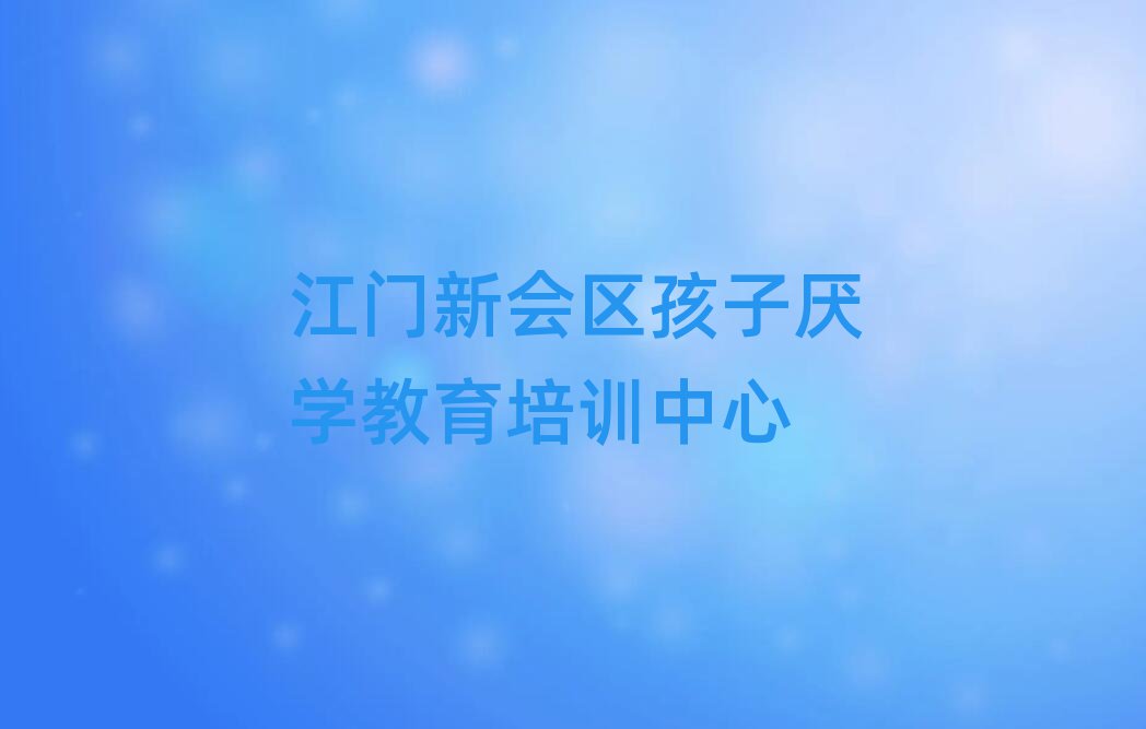 江门新会区学孩子厌学教育的学校排名更新