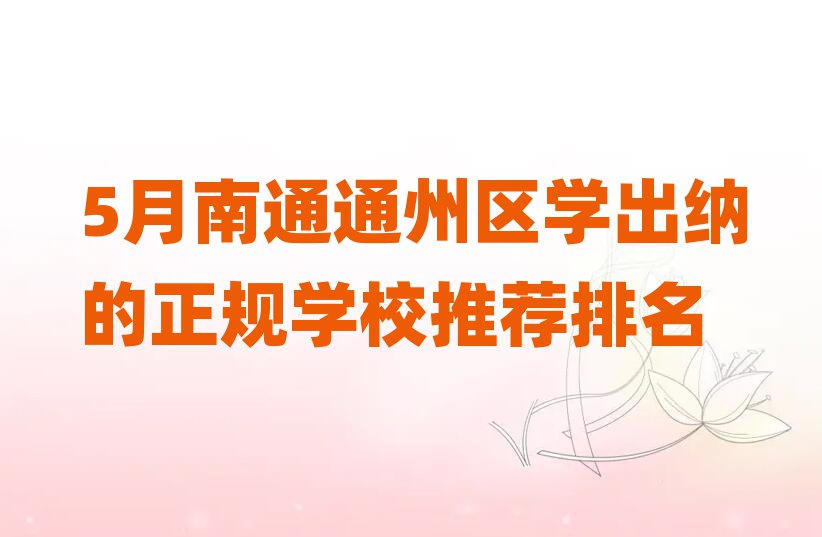5月南通通州区学出纳的正规学校推荐排名