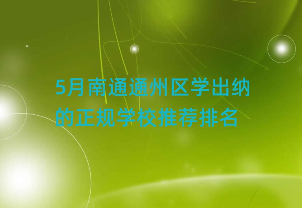 5月南通通州区学出纳的正规学校推荐排名