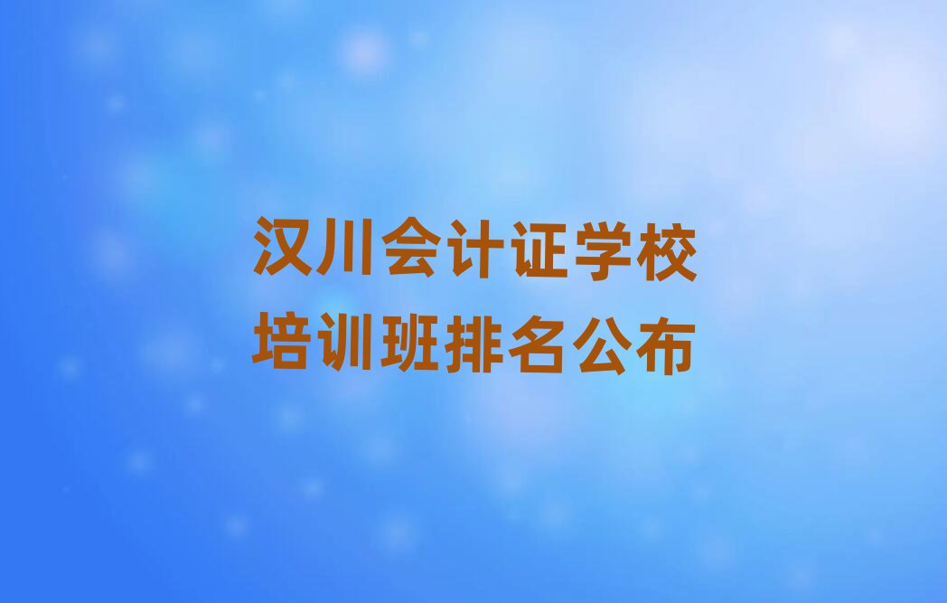 汉川会计证学校培训班排名公布