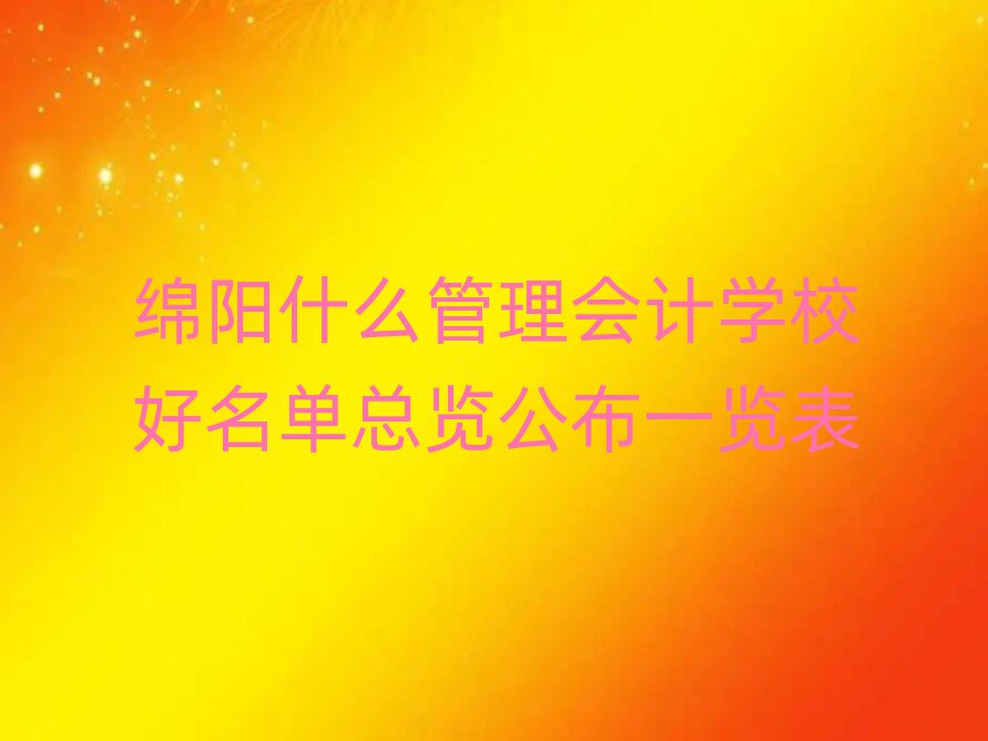 绵阳什么管理会计学校好名单总览公布一览表