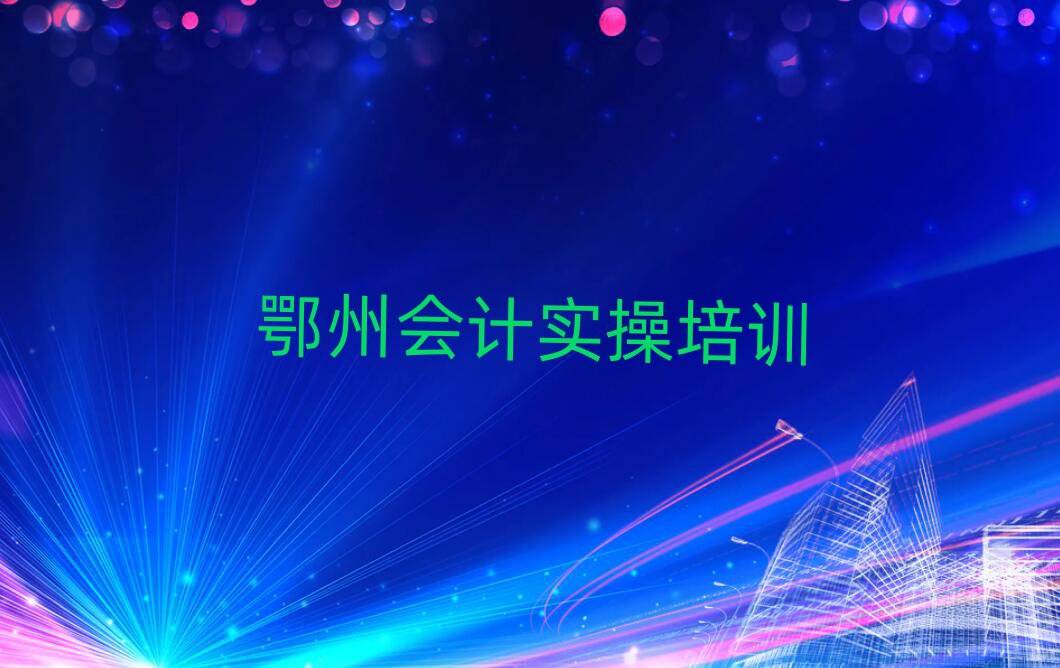 5月鄂州梁子湖区会计实操培训学校有哪些