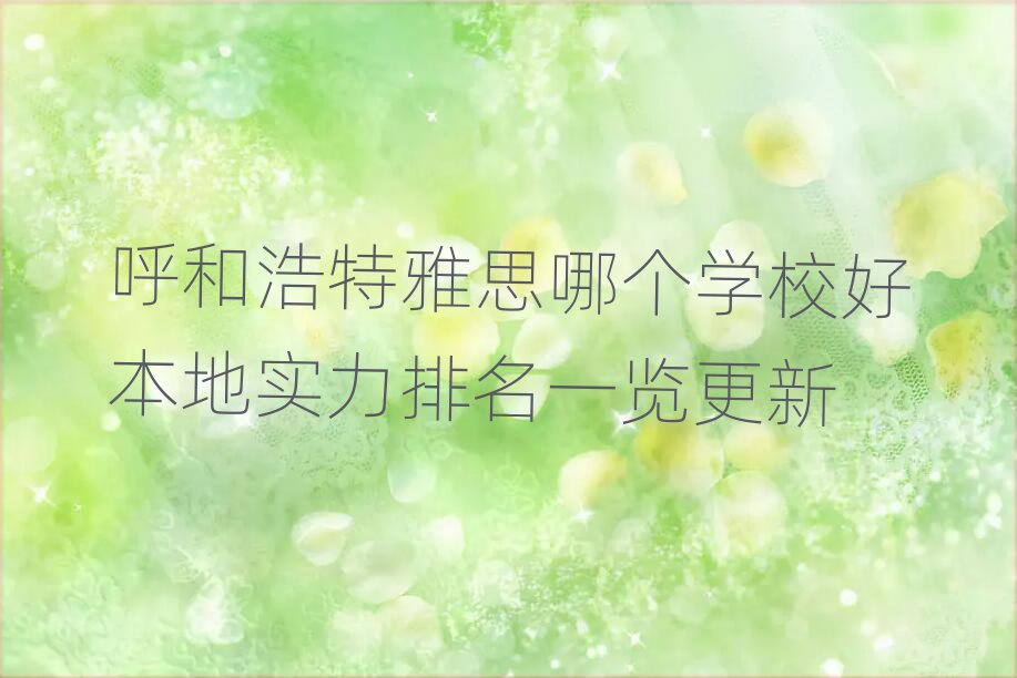 呼和浩特雅思哪个学校好本地实力排名一览更新