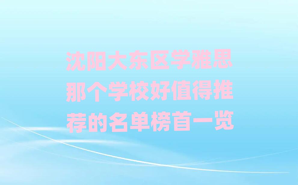 沈阳大东区学雅思那个学校好值得推荐的名单榜首一览