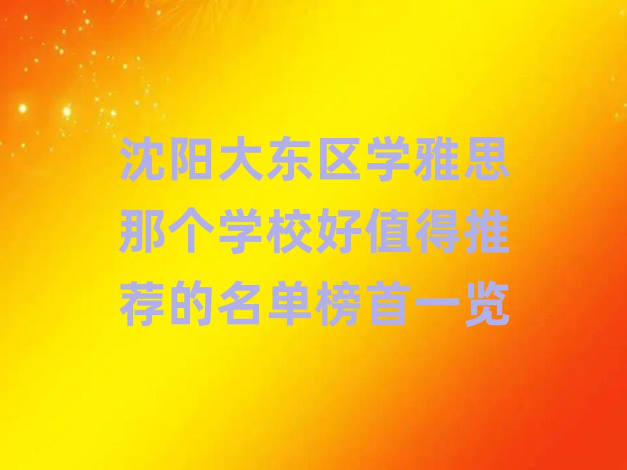沈阳大东区学雅思那个学校好值得推荐的名单榜首一览