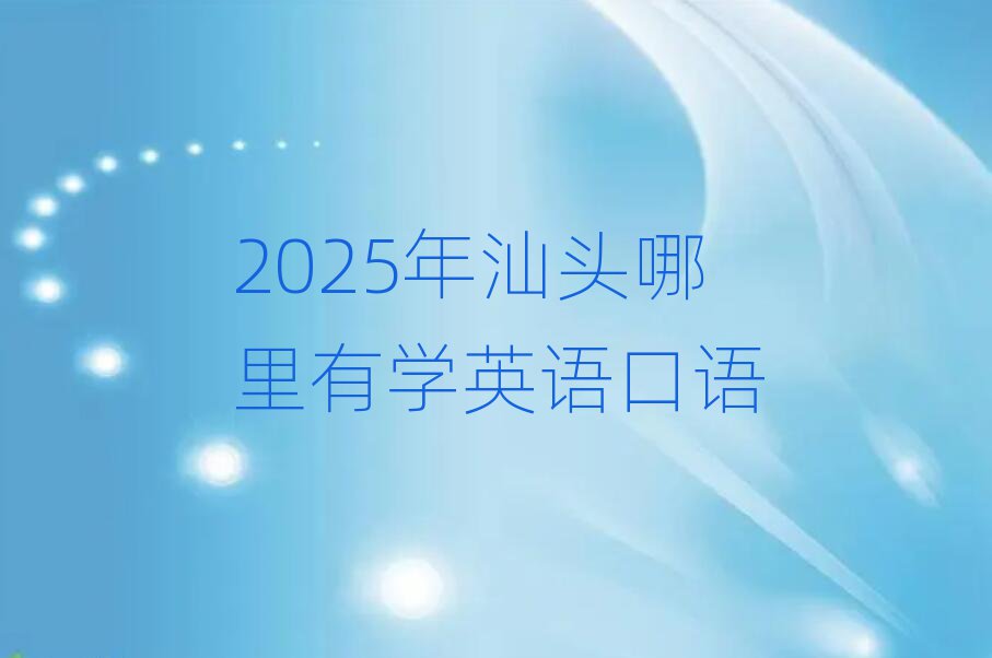 2025年汕头哪里有学英语口语