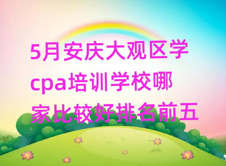 5月安庆大观区学cpa培训学校哪家比较好排名前五