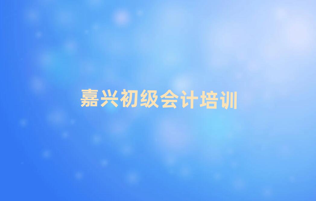 嘉兴南湖区初级会计班培训怎么样学的